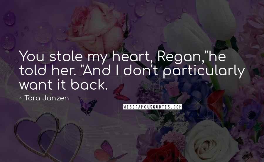 Tara Janzen Quotes: You stole my heart, Regan,"he told her. "And I don't particularly want it back.