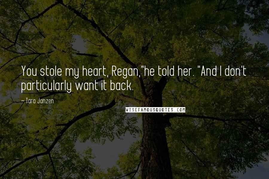 Tara Janzen Quotes: You stole my heart, Regan,"he told her. "And I don't particularly want it back.