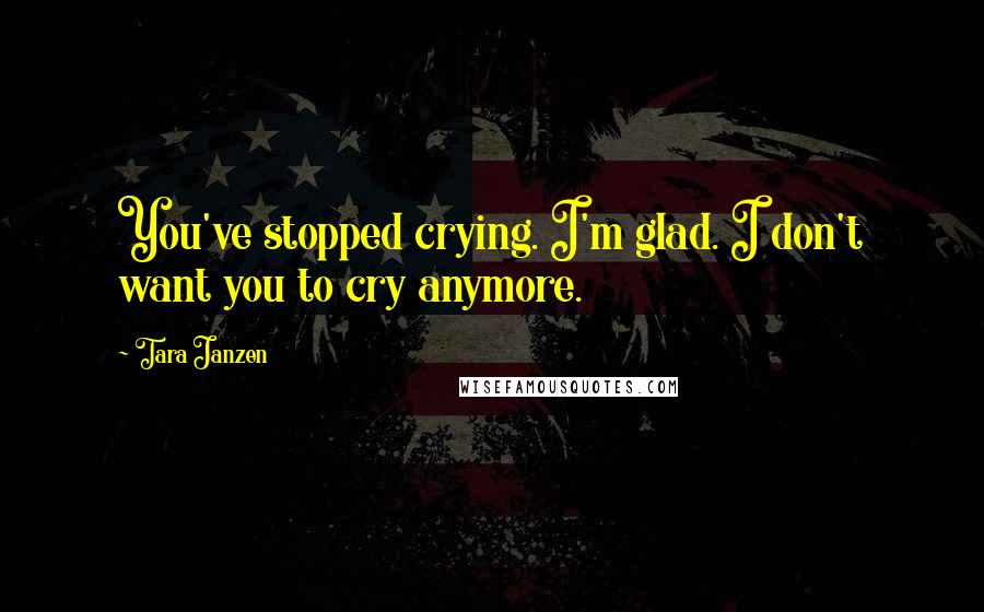 Tara Janzen Quotes: You've stopped crying. I'm glad. I don't want you to cry anymore.