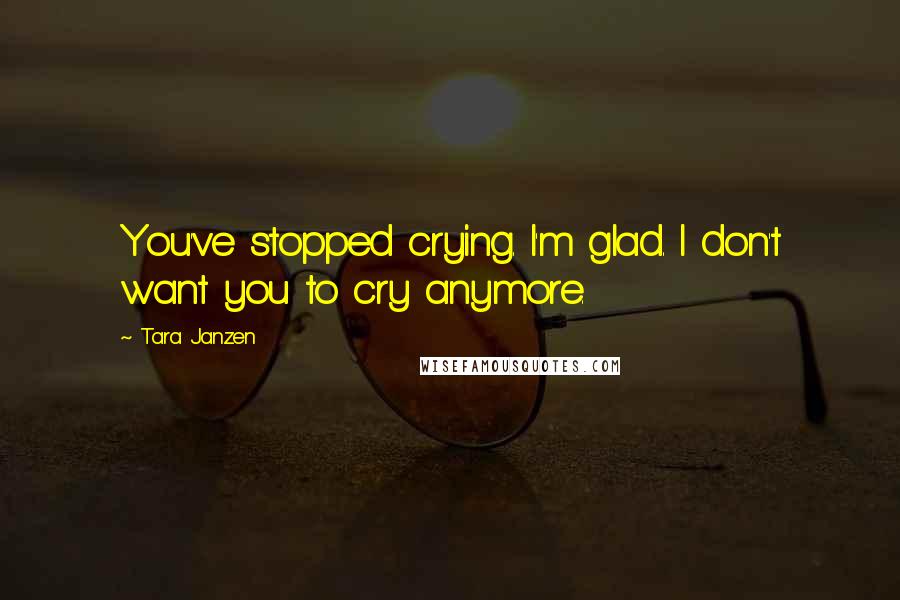 Tara Janzen Quotes: You've stopped crying. I'm glad. I don't want you to cry anymore.