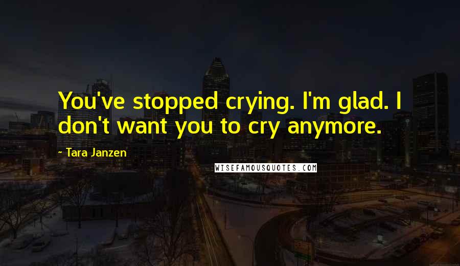 Tara Janzen Quotes: You've stopped crying. I'm glad. I don't want you to cry anymore.