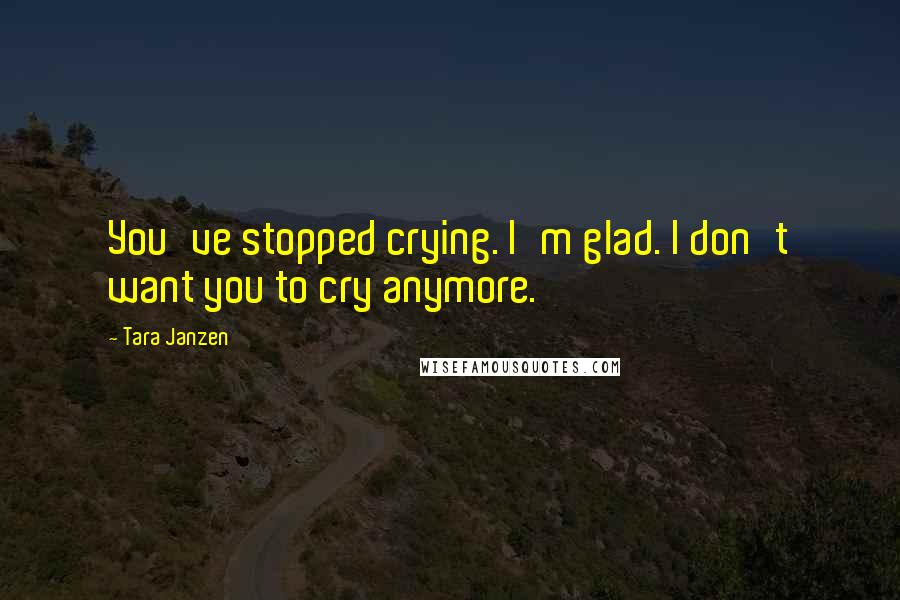 Tara Janzen Quotes: You've stopped crying. I'm glad. I don't want you to cry anymore.