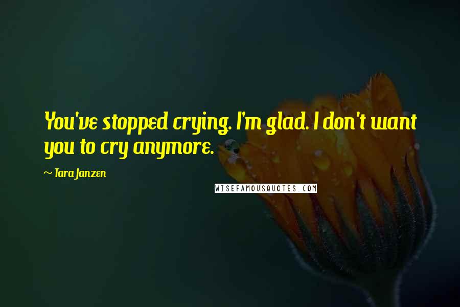 Tara Janzen Quotes: You've stopped crying. I'm glad. I don't want you to cry anymore.