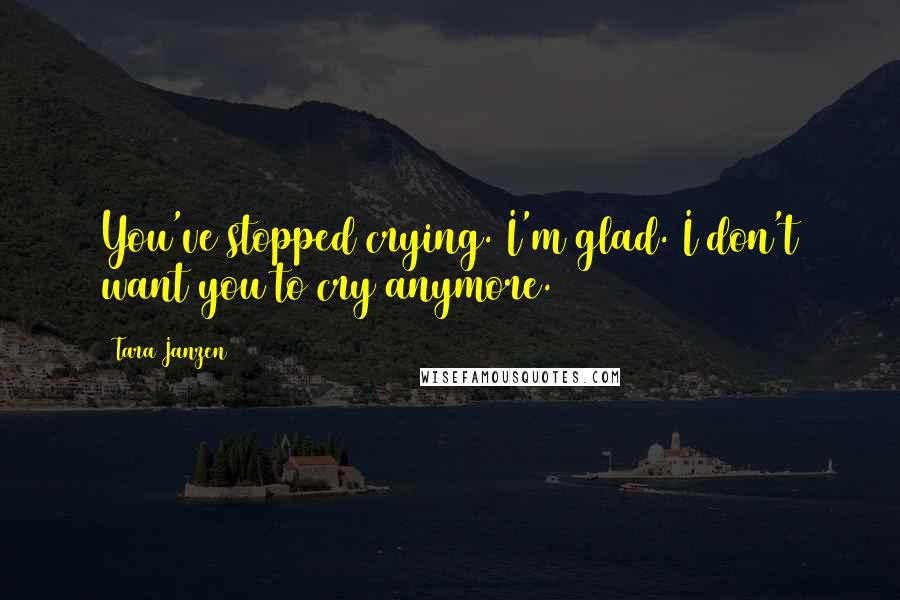 Tara Janzen Quotes: You've stopped crying. I'm glad. I don't want you to cry anymore.