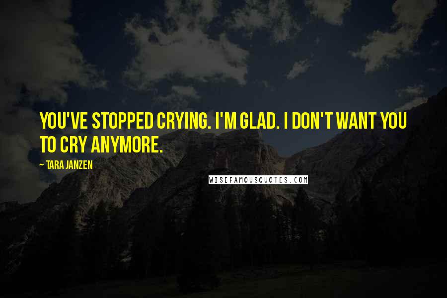 Tara Janzen Quotes: You've stopped crying. I'm glad. I don't want you to cry anymore.