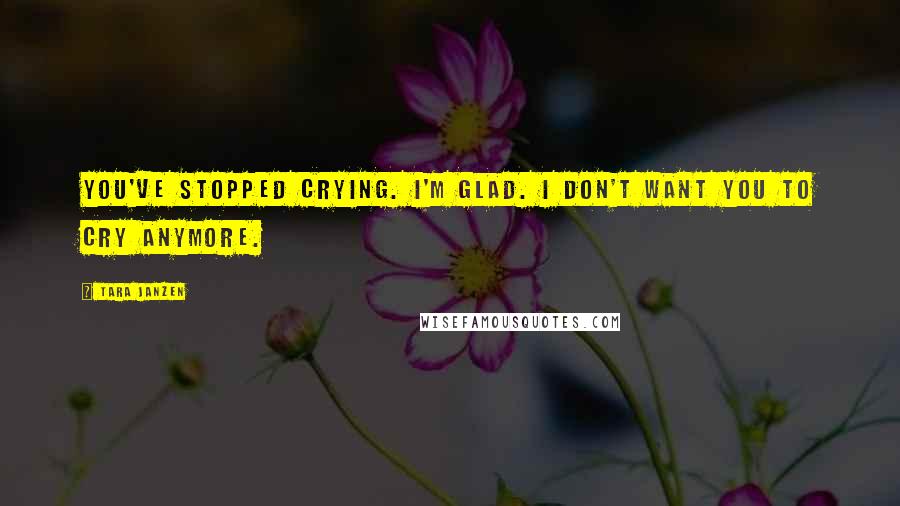 Tara Janzen Quotes: You've stopped crying. I'm glad. I don't want you to cry anymore.