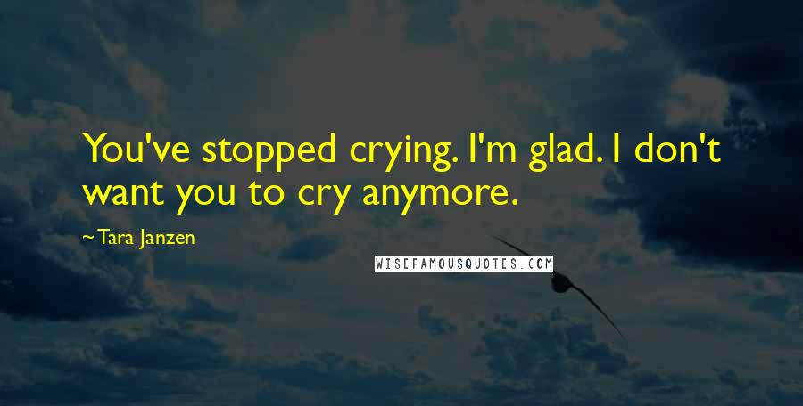 Tara Janzen Quotes: You've stopped crying. I'm glad. I don't want you to cry anymore.