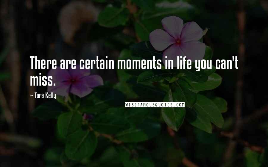 Tara Kelly Quotes: There are certain moments in life you can't miss.