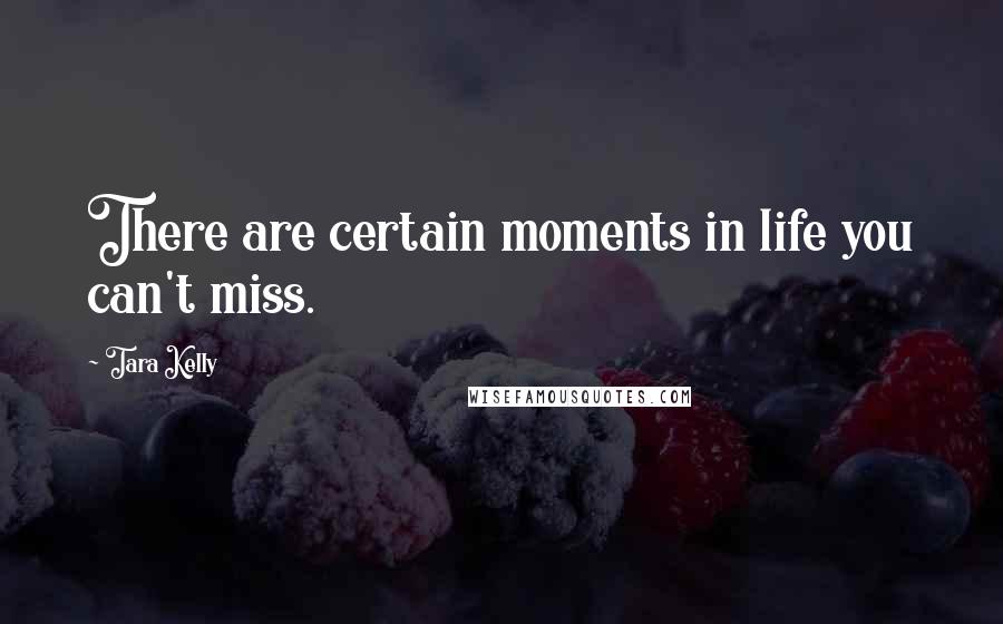 Tara Kelly Quotes: There are certain moments in life you can't miss.