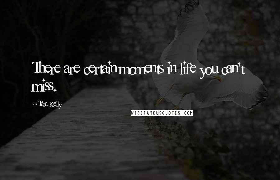 Tara Kelly Quotes: There are certain moments in life you can't miss.