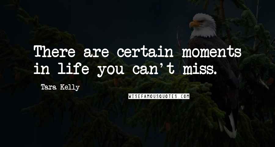 Tara Kelly Quotes: There are certain moments in life you can't miss.
