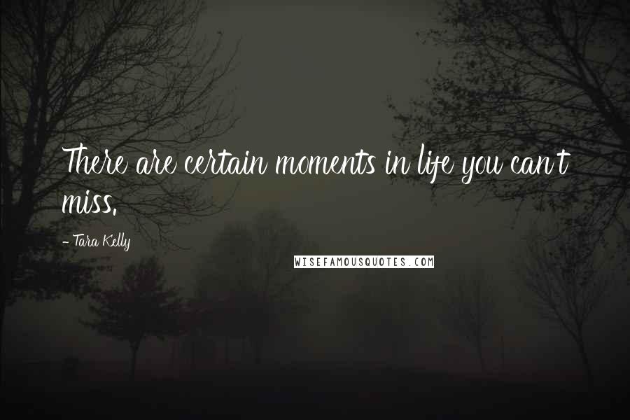 Tara Kelly Quotes: There are certain moments in life you can't miss.