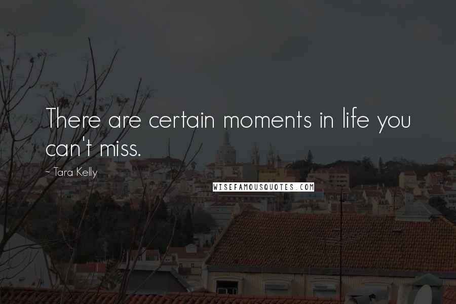 Tara Kelly Quotes: There are certain moments in life you can't miss.