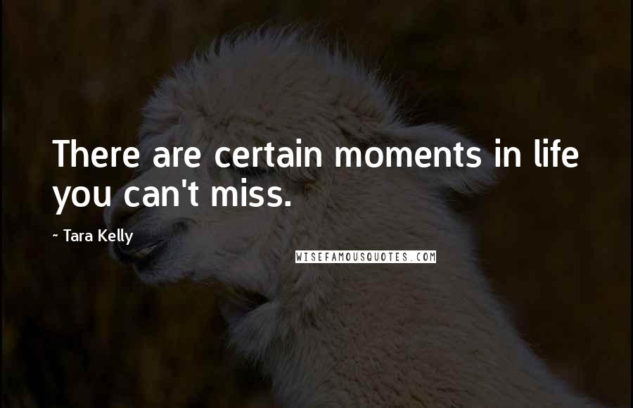 Tara Kelly Quotes: There are certain moments in life you can't miss.