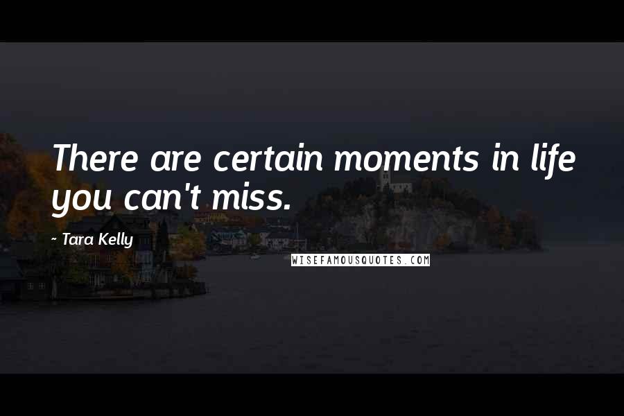 Tara Kelly Quotes: There are certain moments in life you can't miss.