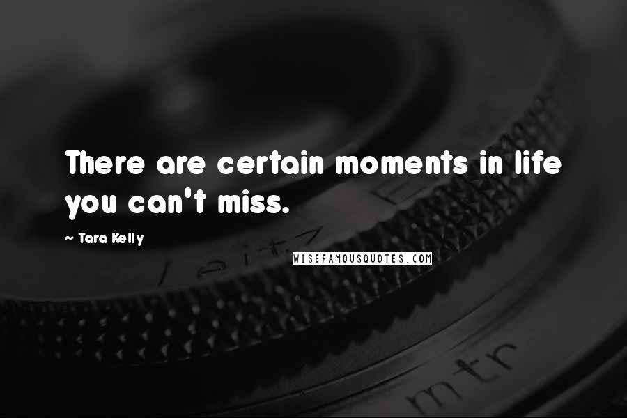 Tara Kelly Quotes: There are certain moments in life you can't miss.