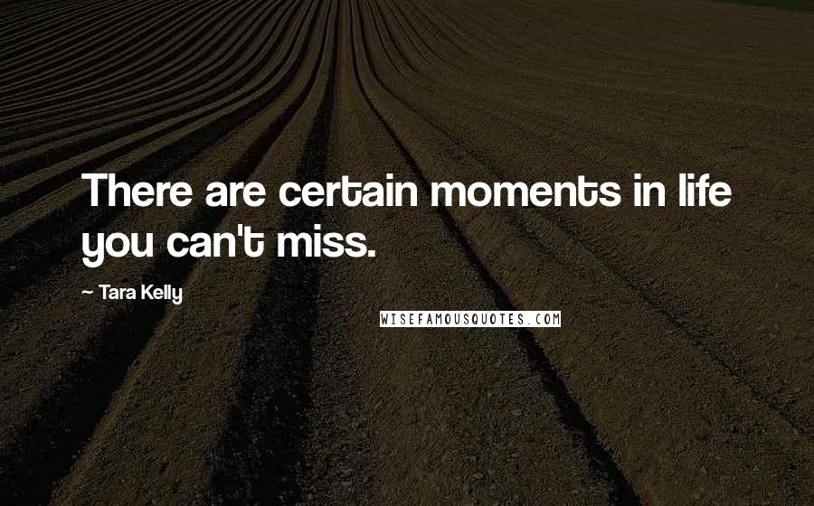 Tara Kelly Quotes: There are certain moments in life you can't miss.
