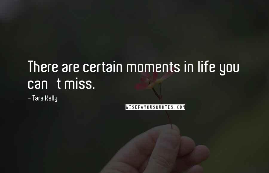 Tara Kelly Quotes: There are certain moments in life you can't miss.