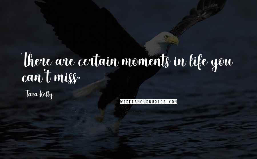 Tara Kelly Quotes: There are certain moments in life you can't miss.