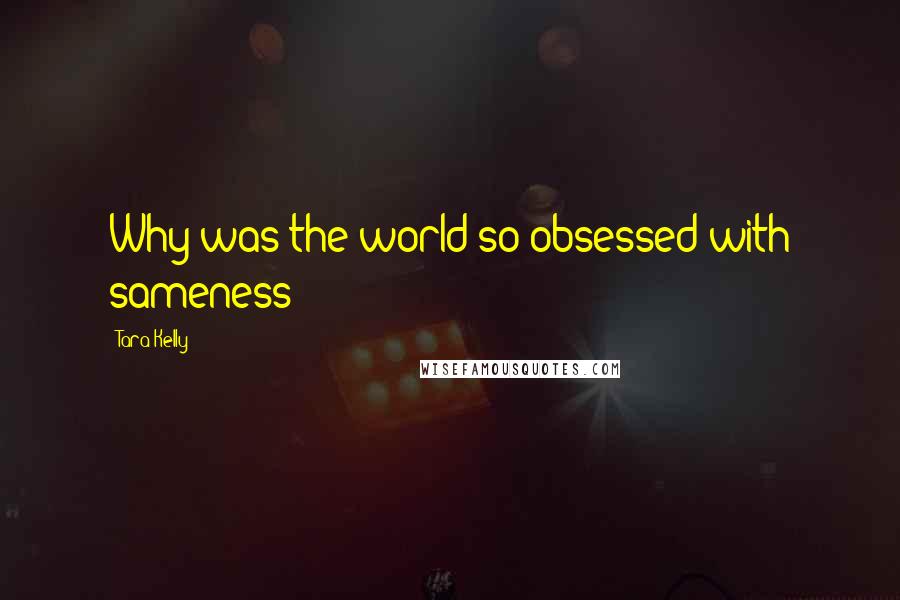 Tara Kelly Quotes: Why was the world so obsessed with sameness?