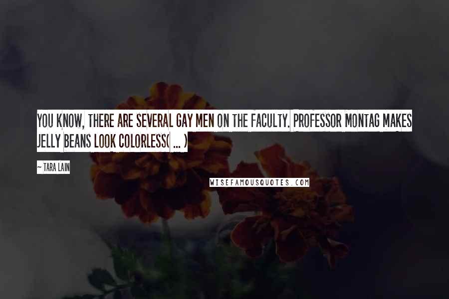 Tara Lain Quotes: You know, there are several gay men on the faculty. Professor Montag makes jelly beans look colorless( ... )