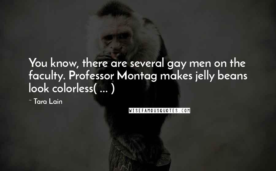 Tara Lain Quotes: You know, there are several gay men on the faculty. Professor Montag makes jelly beans look colorless( ... )