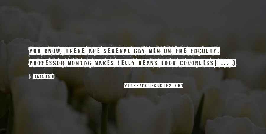 Tara Lain Quotes: You know, there are several gay men on the faculty. Professor Montag makes jelly beans look colorless( ... )