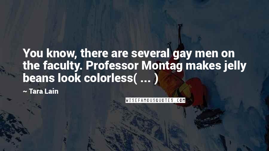 Tara Lain Quotes: You know, there are several gay men on the faculty. Professor Montag makes jelly beans look colorless( ... )