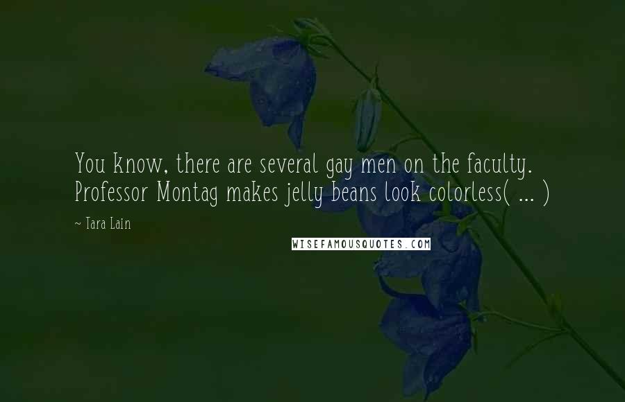 Tara Lain Quotes: You know, there are several gay men on the faculty. Professor Montag makes jelly beans look colorless( ... )