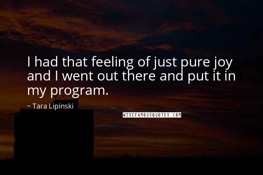 Tara Lipinski Quotes: I had that feeling of just pure joy and I went out there and put it in my program.