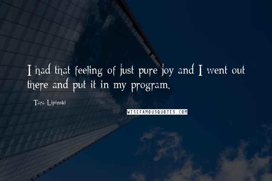 Tara Lipinski Quotes: I had that feeling of just pure joy and I went out there and put it in my program.