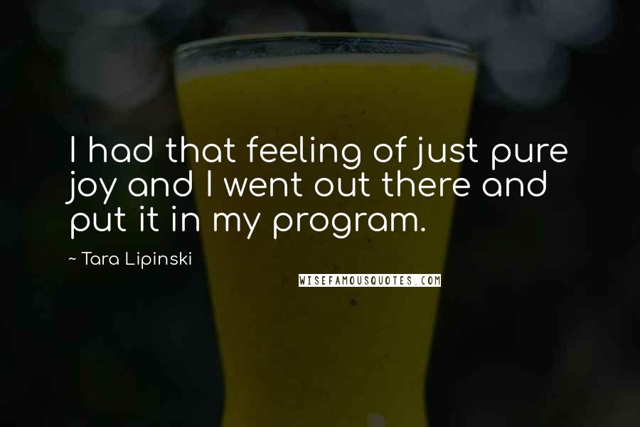 Tara Lipinski Quotes: I had that feeling of just pure joy and I went out there and put it in my program.