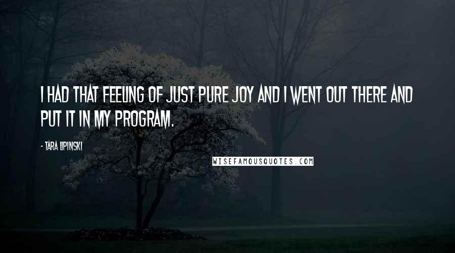 Tara Lipinski Quotes: I had that feeling of just pure joy and I went out there and put it in my program.