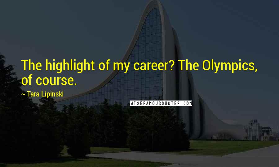 Tara Lipinski Quotes: The highlight of my career? The Olympics, of course.