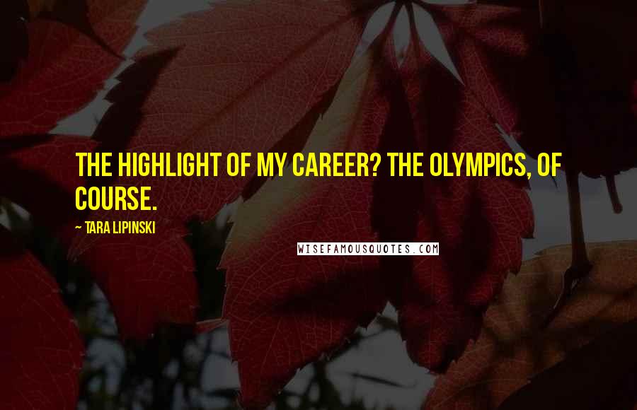 Tara Lipinski Quotes: The highlight of my career? The Olympics, of course.