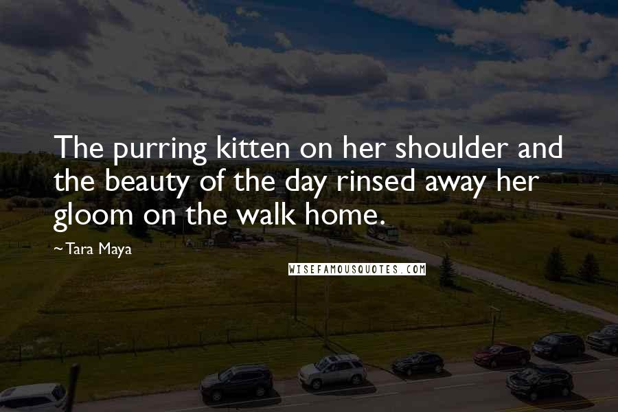 Tara Maya Quotes: The purring kitten on her shoulder and the beauty of the day rinsed away her gloom on the walk home.