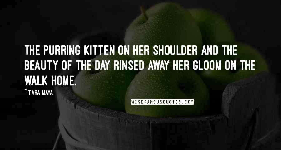 Tara Maya Quotes: The purring kitten on her shoulder and the beauty of the day rinsed away her gloom on the walk home.