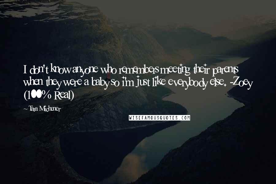 Tara Michener Quotes: I don't know anyone who remembers meeting their parents when they were a baby so i'm just like everybody else. -Zoey (100% Real)