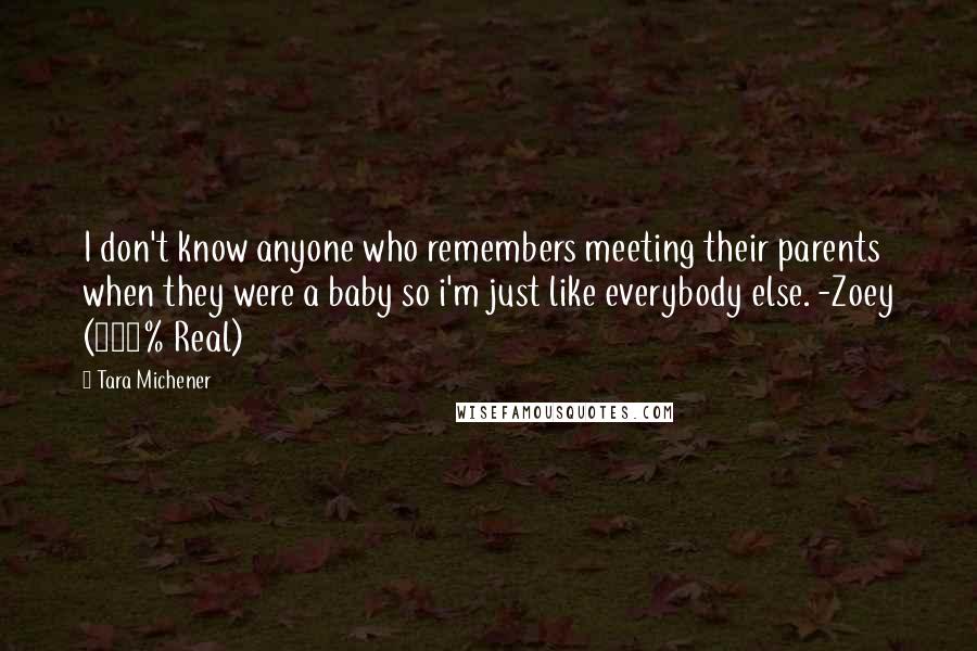 Tara Michener Quotes: I don't know anyone who remembers meeting their parents when they were a baby so i'm just like everybody else. -Zoey (100% Real)
