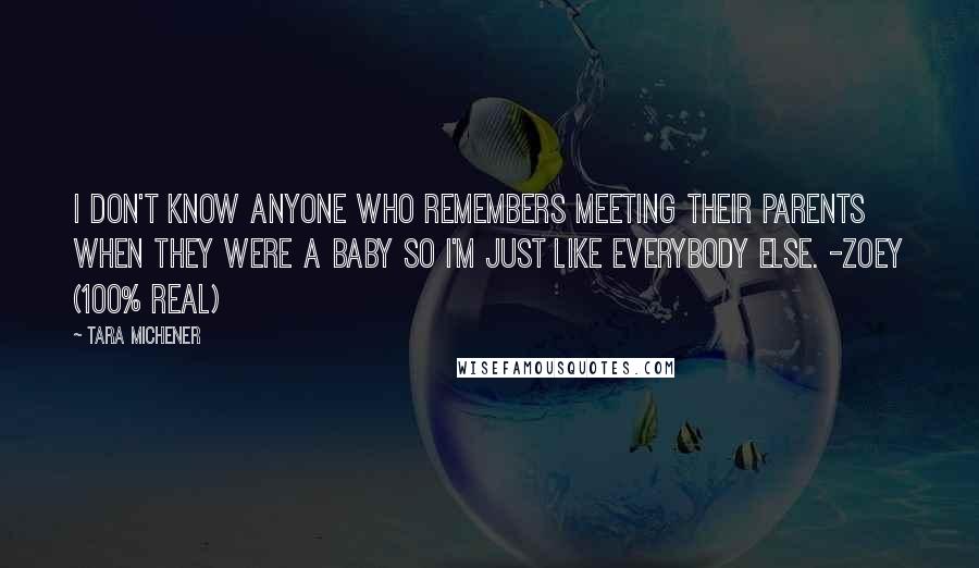 Tara Michener Quotes: I don't know anyone who remembers meeting their parents when they were a baby so i'm just like everybody else. -Zoey (100% Real)