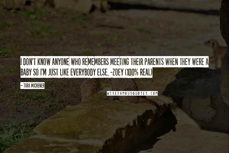 Tara Michener Quotes: I don't know anyone who remembers meeting their parents when they were a baby so i'm just like everybody else. -Zoey (100% Real)