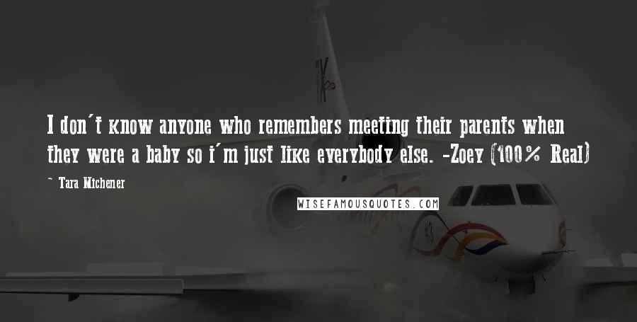 Tara Michener Quotes: I don't know anyone who remembers meeting their parents when they were a baby so i'm just like everybody else. -Zoey (100% Real)