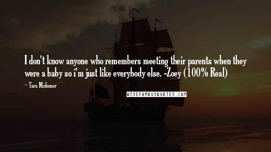 Tara Michener Quotes: I don't know anyone who remembers meeting their parents when they were a baby so i'm just like everybody else. -Zoey (100% Real)