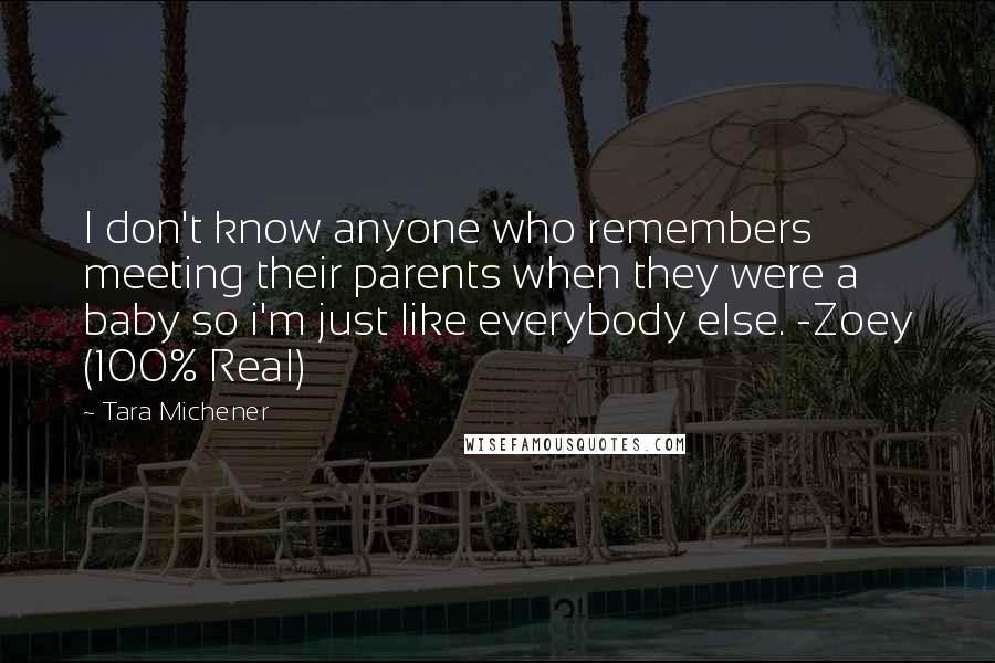 Tara Michener Quotes: I don't know anyone who remembers meeting their parents when they were a baby so i'm just like everybody else. -Zoey (100% Real)