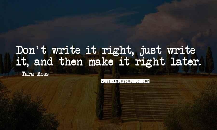 Tara Moss Quotes: Don't write it right, just write it, and then make it right later.