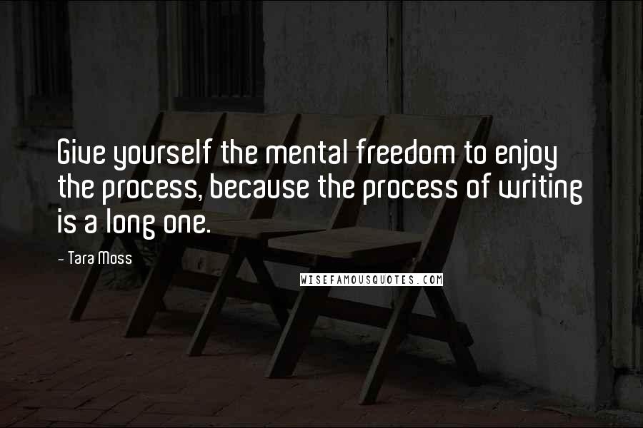 Tara Moss Quotes: Give yourself the mental freedom to enjoy the process, because the process of writing is a long one.