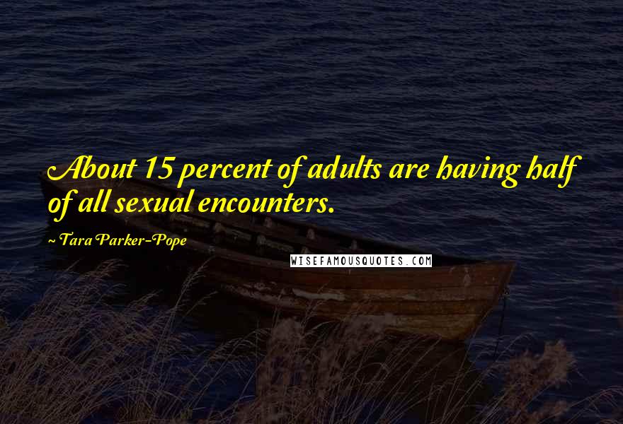 Tara Parker-Pope Quotes: About 15 percent of adults are having half of all sexual encounters.