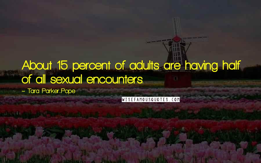 Tara Parker-Pope Quotes: About 15 percent of adults are having half of all sexual encounters.