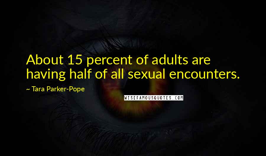 Tara Parker-Pope Quotes: About 15 percent of adults are having half of all sexual encounters.