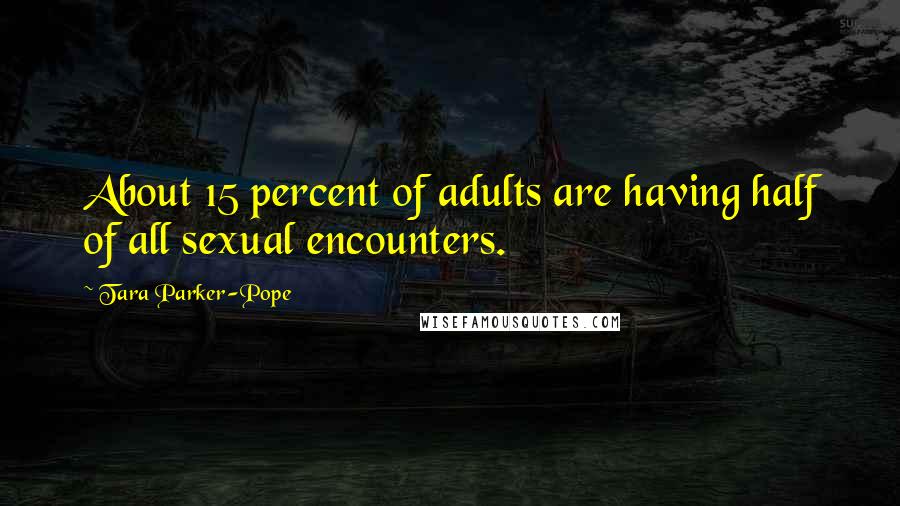 Tara Parker-Pope Quotes: About 15 percent of adults are having half of all sexual encounters.